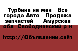 Турбина на ман - Все города Авто » Продажа запчастей   . Амурская обл.,Свободненский р-н